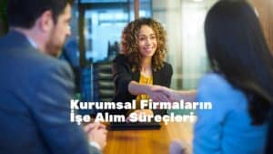 Kurumsal Firmaların İşe Alım Süreçleri