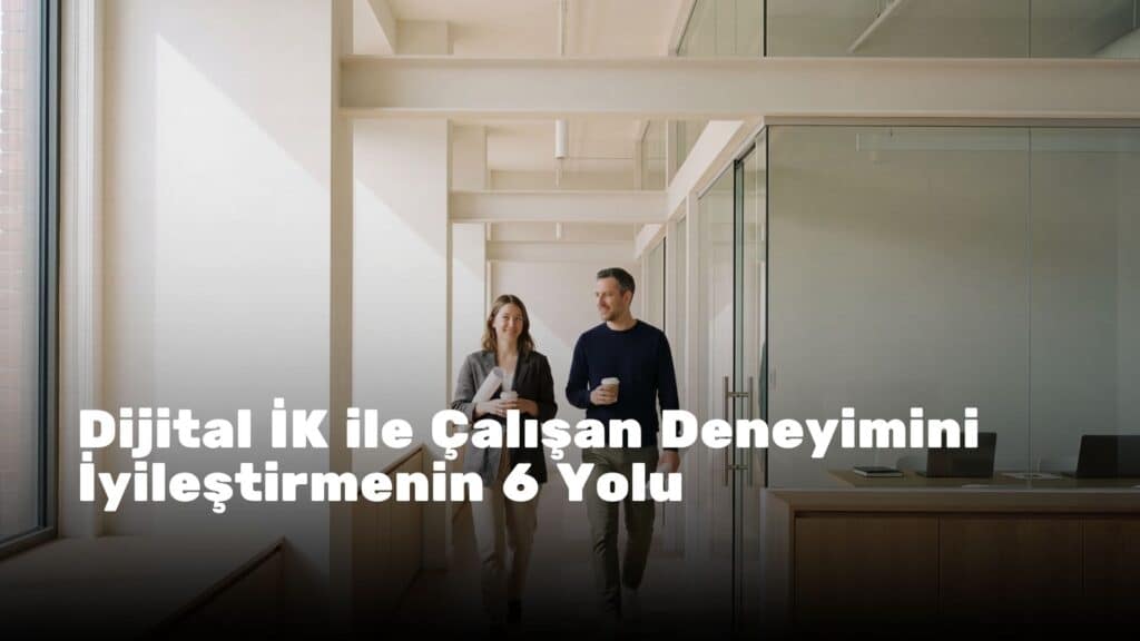 Dijital İK ile Çalışan Deneyimini İyileştirmenin 6 Yolu: Gerçek Hayattan Senaryolar