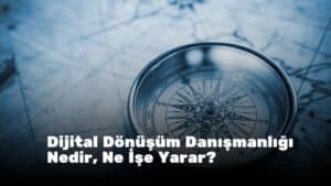 Dijital Dönüşüm Danışmanlığı Nedir, Ne İşe Yarar?