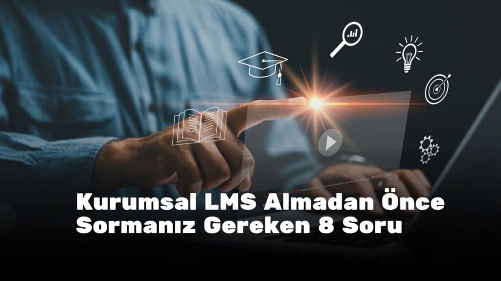 Kurumsal LMS Almadan Önce Sormanız Gereken 8 Soru