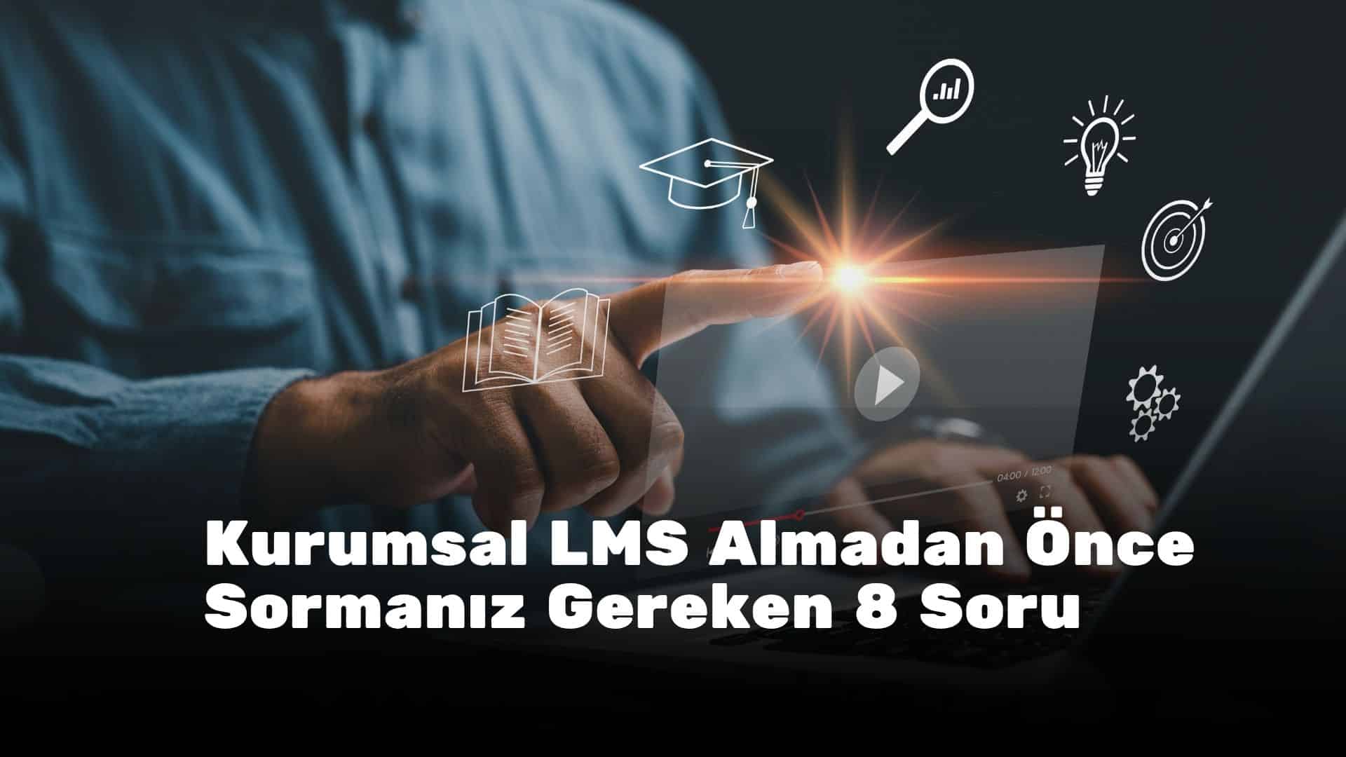 Kurumsal LMS Almadan Önce Sormanız Gereken 8 Soru