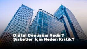 Dijital Dönüşüm Nedir? Şirketler İçin Neden Kritik?
